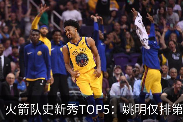 火箭队史新秀TOP5：姚明仅排第二，第一毫无悬念！四位中锋领衔阵容